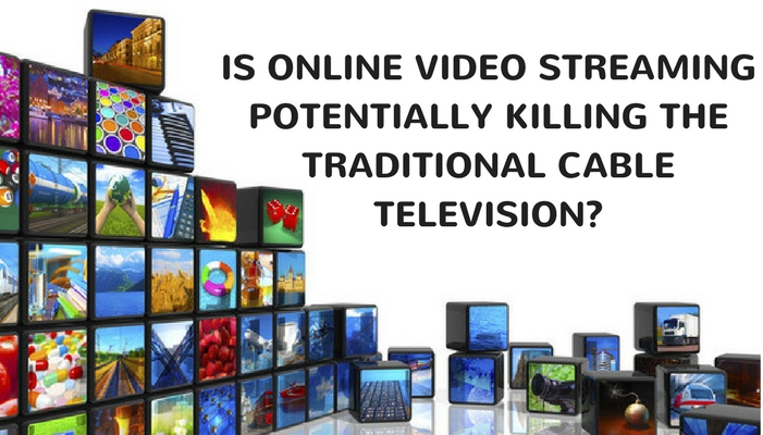 Is Online Video Streaming Potentially killing the traditional cable television?