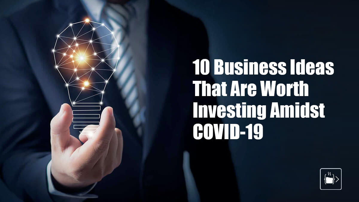 10 Business Ideas That Are Worth Investing Amidst COVID-19