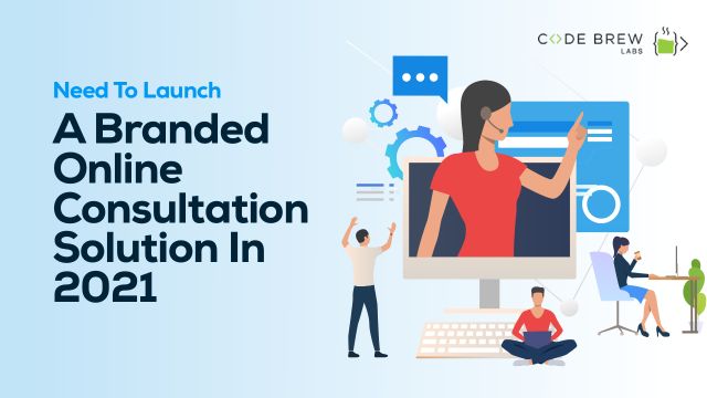 Why Do You Need To Launch A Branded Online Consultation Solution In 2021?