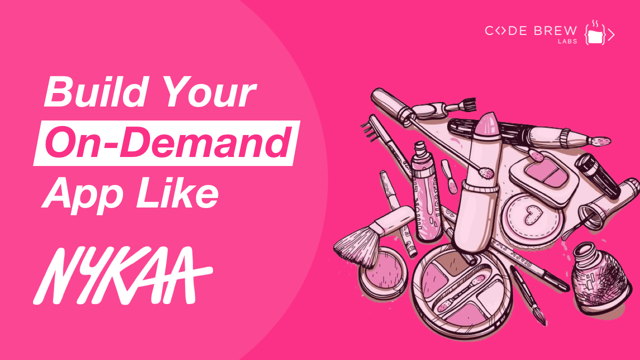 How To Build An On-Demand App Like Nykaa – Nykaa Business Model, Features & Cost