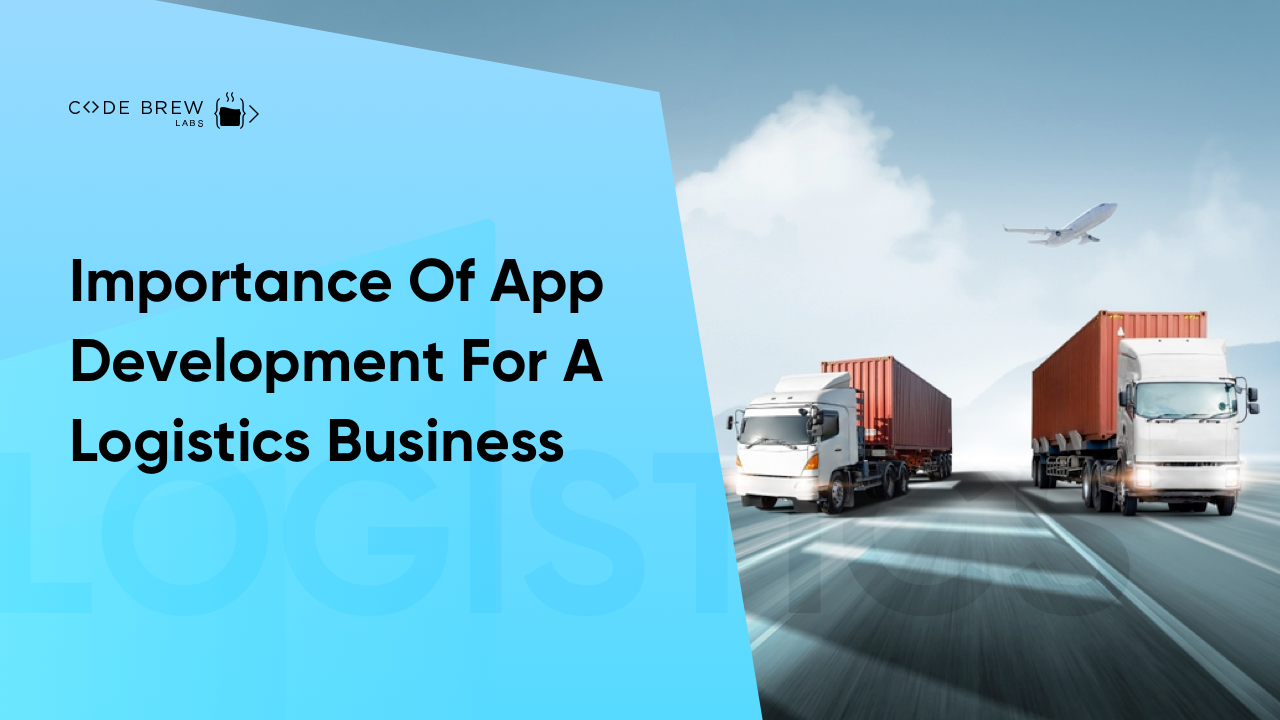 Logistics App Development: Why It’s Necessary For Your Logistics Business?